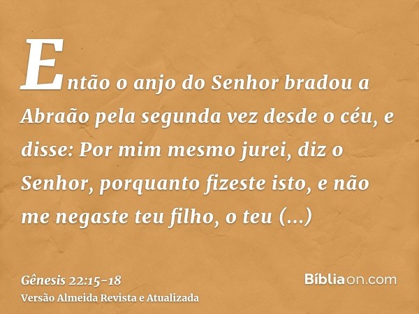 Então o anjo do Senhor bradou a Abraão pela segunda vez desde o céu,e disse: Por mim mesmo jurei, diz o Senhor, porquanto fizeste isto, e não me negaste teu fil