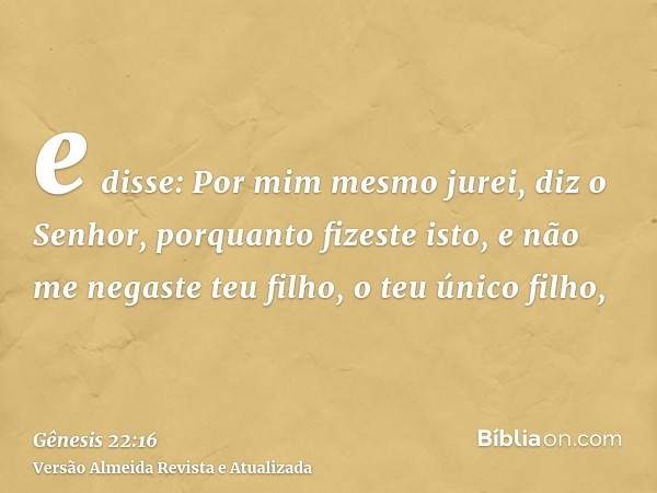 e disse: Por mim mesmo jurei, diz o Senhor, porquanto fizeste isto, e não me negaste teu filho, o teu único filho,