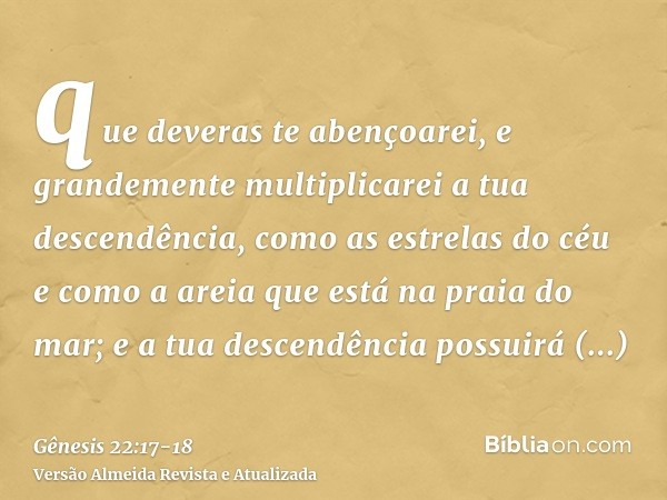que deveras te abençoarei, e grandemente multiplicarei a tua descendência, como as estrelas do céu e como a areia que está na praia do mar; e a tua descendência
