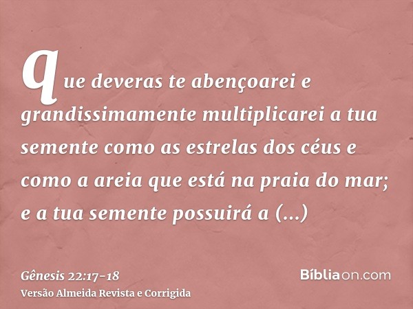 que deveras te abençoarei e grandissimamente multiplicarei a tua semente como as estrelas dos céus e como a areia que está na praia do mar; e a tua semente poss