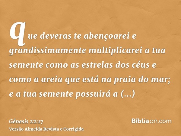 que deveras te abençoarei e grandissimamente multiplicarei a tua semente como as estrelas dos céus e como a areia que está na praia do mar; e a tua semente poss