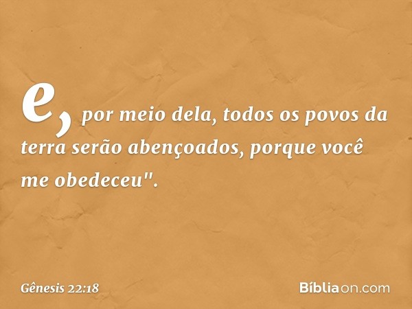 e, por meio dela, todos os povos da terra serão abençoados, por­que você me obedeceu". -- Gênesis 22:18