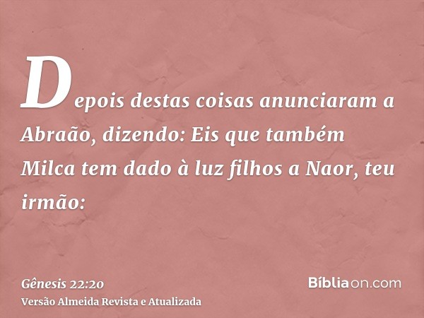 Depois destas coisas anunciaram a Abraão, dizendo: Eis que também Milca tem dado à luz filhos a Naor, teu irmão: