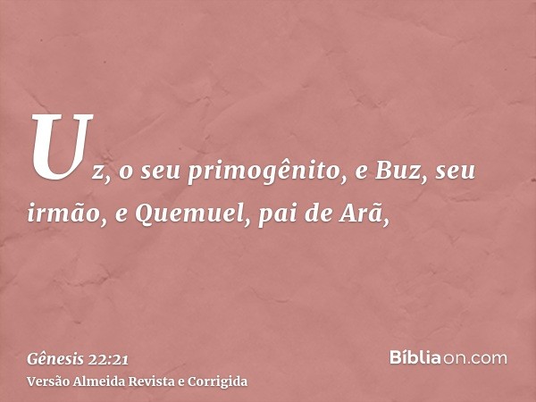 Uz, o seu primogênito, e Buz, seu irmão, e Quemuel, pai de Arã,