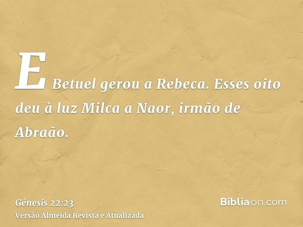 E Betuel gerou a Rebeca. Esses oito deu à luz Milca a Naor, irmão de Abraão.