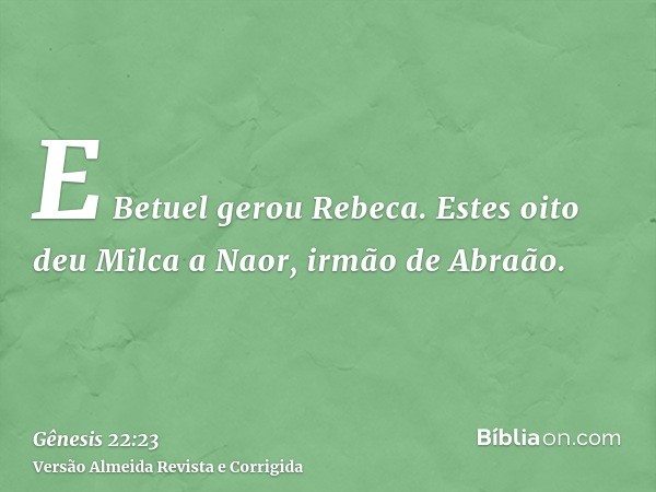 E Betuel gerou Rebeca. Estes oito deu Milca a Naor, irmão de Abraão.