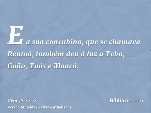 E a sua concubina, que se chamava Reumá, também deu à luz a Teba, Gaão, Taás e Maacá.