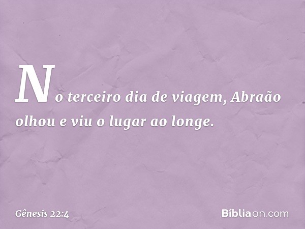 No terceiro dia de viagem, Abraão olhou e viu o lugar ao longe. -- Gênesis 22:4