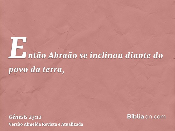 Então Abraão se inclinou diante do povo da terra,