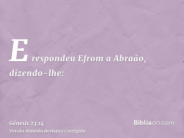 E respondeu Efrom a Abraão, dizendo-lhe: