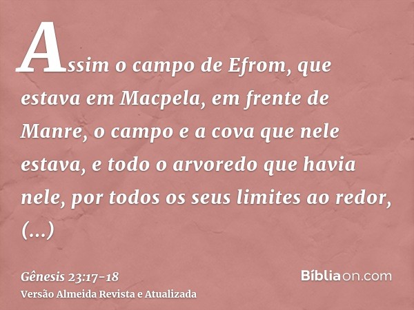 Assim o campo de Efrom, que estava em Macpela, em frente de Manre, o campo e a cova que nele estava, e todo o arvoredo que havia nele, por todos os seus limites