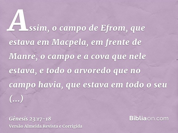 Assim, o campo de Efrom, que estava em Macpela, em frente de Manre, o campo e a cova que nele estava, e todo o arvoredo que no campo havia, que estava em todo o