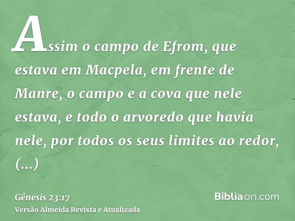 Assim o campo de Efrom, que estava em Macpela, em frente de Manre, o campo e a cova que nele estava, e todo o arvoredo que havia nele, por todos os seus limites