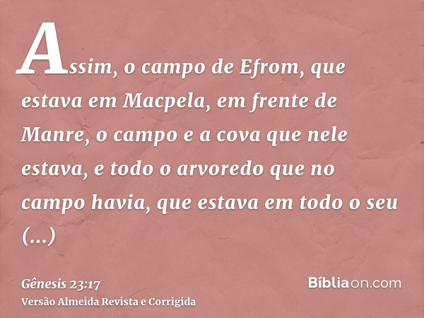 Assim, o campo de Efrom, que estava em Macpela, em frente de Manre, o campo e a cova que nele estava, e todo o arvoredo que no campo havia, que estava em todo o