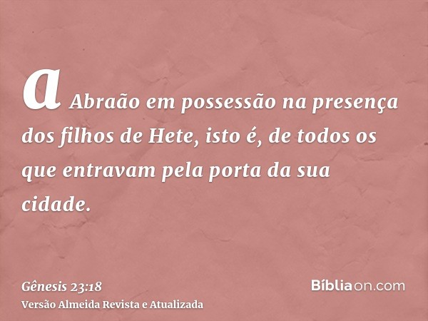 a Abraão em possessão na presença dos filhos de Hete, isto é, de todos os que entravam pela porta da sua cidade.