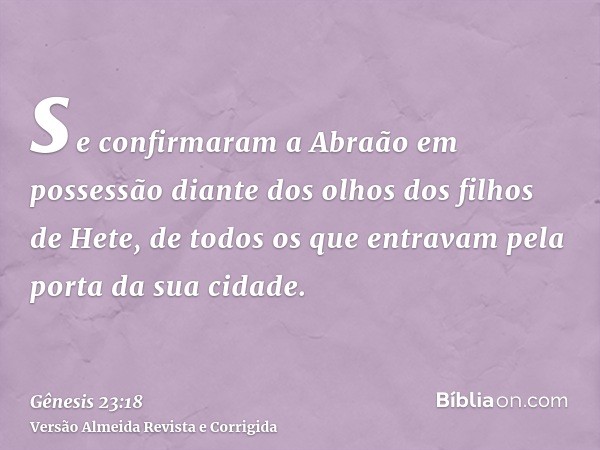 se confirmaram a Abraão em possessão diante dos olhos dos filhos de Hete, de todos os que entravam pela porta da sua cidade.