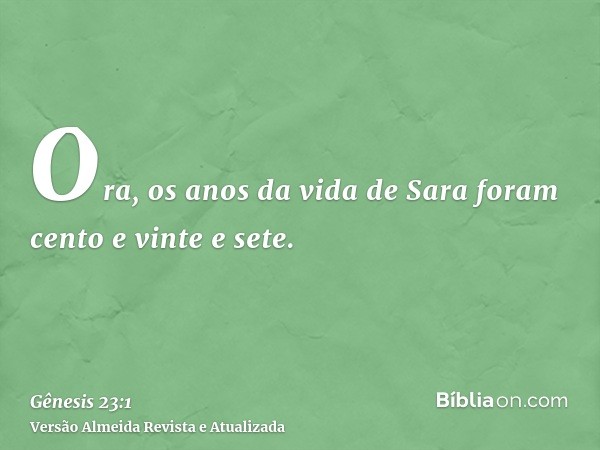 Ora, os anos da vida de Sara foram cento e vinte e sete.