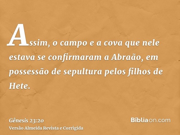 Assim, o campo e a cova que nele estava se confirmaram a Abraão, em possessão de sepultura pelos filhos de Hete.