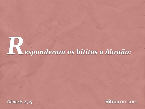 Responderam os hititas a Abraão: -- Gênesis 23:5