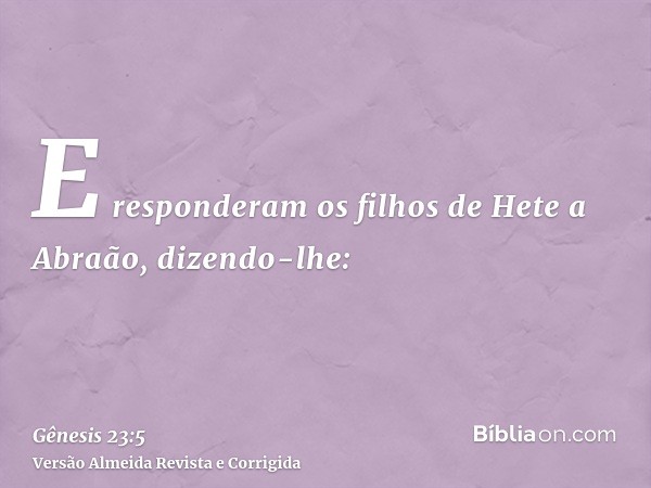 E responderam os filhos de Hete a Abraão, dizendo-lhe: