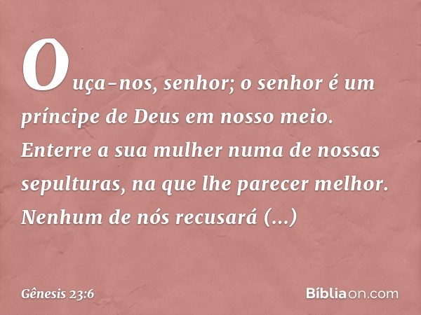 "Ouça-nos, senhor; o senhor é um príncipe de Deus em nosso meio. Enterre a sua mulher nu­ma de nossas sepulturas, na que lhe parecer me­lhor. Ne­nhum de nós rec