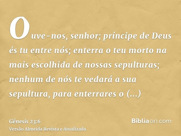 Ouve-nos, senhor; príncipe de Deus és tu entre nós; enterra o teu morto na mais escolhida de nossas sepulturas; nenhum de nós te vedará a sua sepultura, para en