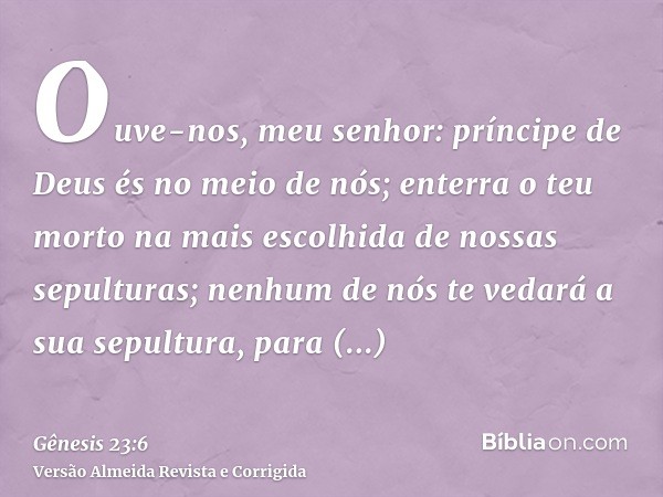 Ouve-nos, meu senhor: príncipe de Deus és no meio de nós; enterra o teu morto na mais escolhida de nossas sepulturas; nenhum de nós te vedará a sua sepultura, p