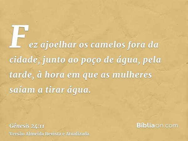 Fez ajoelhar os camelos fora da cidade, junto ao poço de água, pela tarde, à hora em que as mulheres saíam a tirar água.