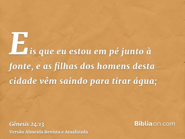 Eis que eu estou em pé junto à fonte, e as filhas dos homens desta cidade vêm saindo para tirar água;