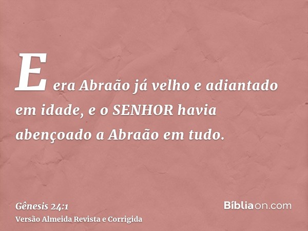E era Abraão já velho e adiantado em idade, e o SENHOR havia abençoado a Abraão em tudo.