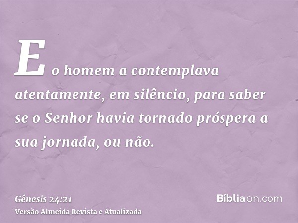 E o homem a contemplava atentamente, em silêncio, para saber se o Senhor havia tornado próspera a sua jornada, ou não.