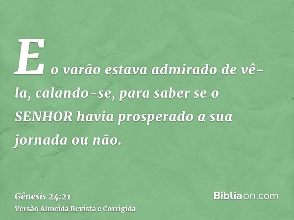 E o varão estava admirado de vê-la, calando-se, para saber se o SENHOR havia prosperado a sua jornada ou não.