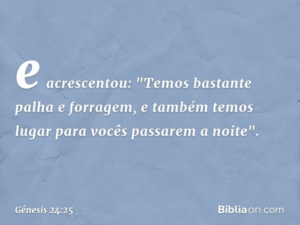 e acrescen­tou: "Temos bastante palha e forragem, e também temos lugar para vocês passarem a noite". -- Gênesis 24:25