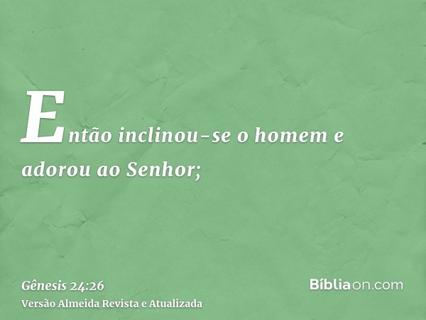 Então inclinou-se o homem e adorou ao Senhor;