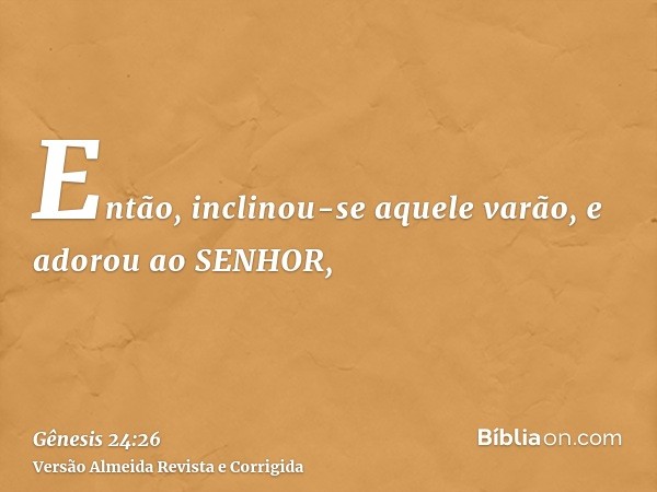 Então, inclinou-se aquele varão, e adorou ao SENHOR,