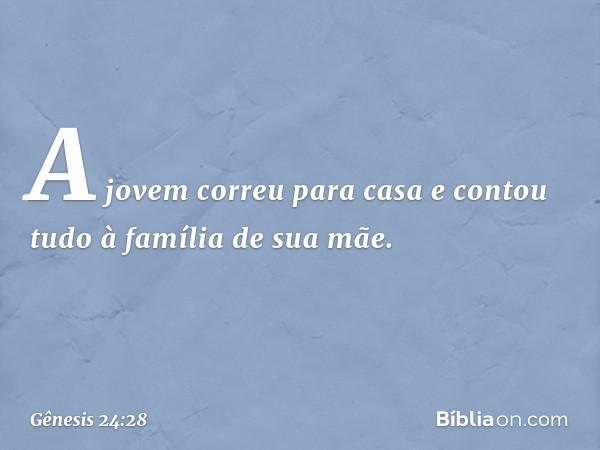 A jovem correu para casa e contou tudo à família de sua mãe. -- Gênesis 24:28