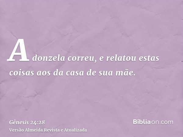 A donzela correu, e relatou estas coisas aos da casa de sua mãe.