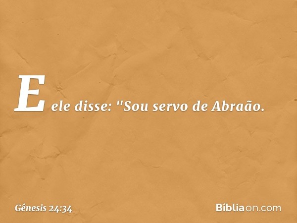 E ele disse: "Sou servo de Abraão. -- Gênesis 24:34