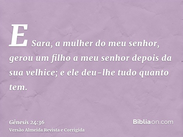 E Sara, a mulher do meu senhor, gerou um filho a meu senhor depois da sua velhice; e ele deu-lhe tudo quanto tem.