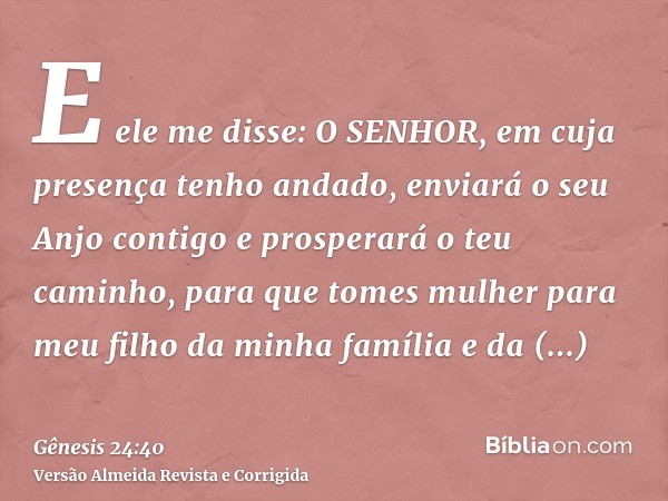 E ele me disse: O SENHOR, em cuja presença tenho andado, enviará o seu Anjo contigo e prosperará o teu caminho, para que tomes mulher para meu filho da minha fa