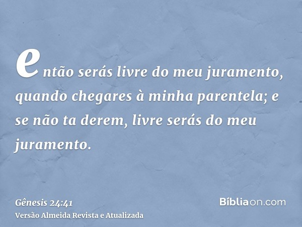 então serás livre do meu juramento, quando chegares à minha parentela; e se não ta derem, livre serás do meu juramento.