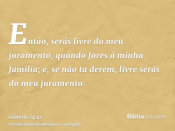 Então, serás livre do meu juramento, quando fores à minha família; e, se não ta derem, livre serás do meu juramento.