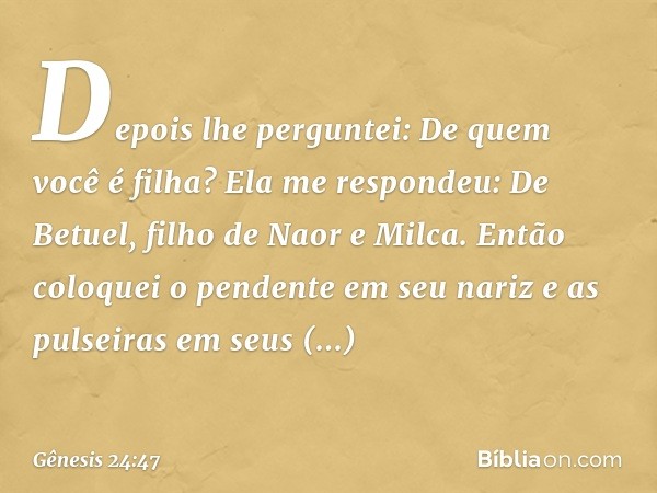 "Depois lhe perguntei: De quem você é filha?
"Ela me respondeu: 'De Betuel, filho de Naor e Milca'.
"Então coloquei o pendente em seu nariz e as pulseiras em se