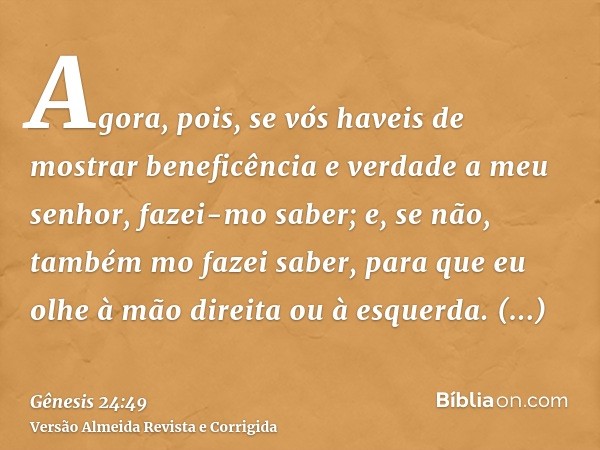 Agora, pois, se vós haveis de mostrar beneficência e verdade a meu senhor, fazei-mo saber; e, se não, também mo fazei saber, para que eu olhe à mão direita ou à