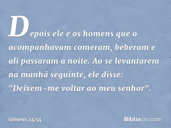 Depois ele e os homens que o acompanhavam comeram, beberam e ali passaram a noite.
Ao se levantarem na manhã seguinte, ele disse: "Deixem-me voltar ao meu senho