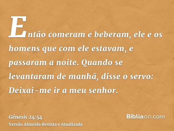 Então comeram e beberam, ele e os homens que com ele estavam, e passaram a noite. Quando se levantaram de manhã, disse o servo: Deixai-me ir a meu senhor.