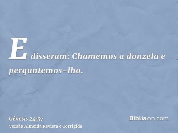E disseram: Chamemos a donzela e perguntemos-lho.
