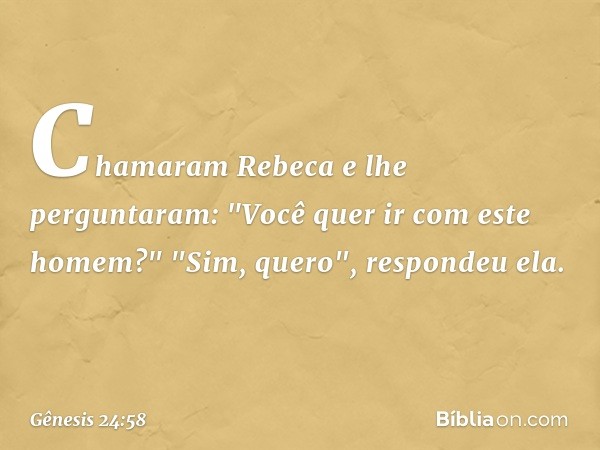 Chamaram Rebeca e lhe perguntaram: "Você quer ir com este homem?"
"Sim, quero", respondeu ela. -- Gênesis 24:58