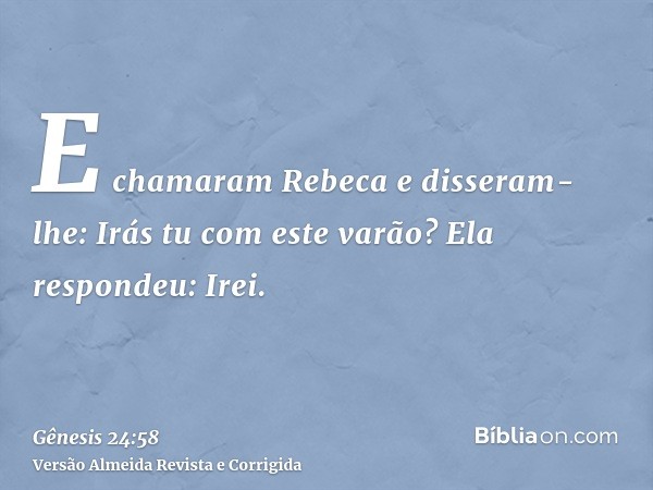 E chamaram Rebeca e disseram-lhe: Irás tu com este varão? Ela respondeu: Irei.