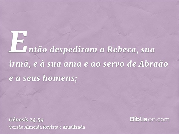 Então despediram a Rebeca, sua irmã, e à sua ama e ao servo de Abraão e a seus homens;